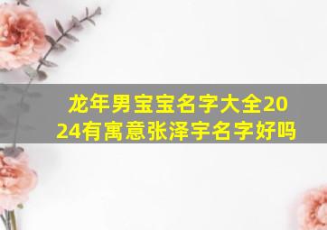 龙年男宝宝名字大全2024有寓意张泽宇名字好吗