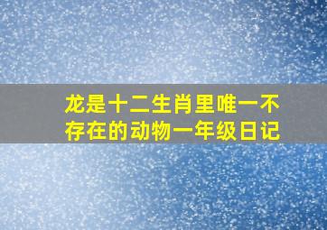 龙是十二生肖里唯一不存在的动物一年级日记