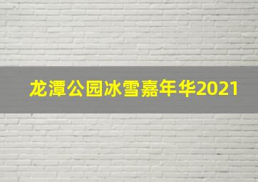 龙潭公园冰雪嘉年华2021