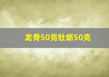 龙骨50克牡蛎50克